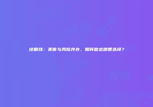 纹眼线：美丽与风险并存，如何做出明智选择？
