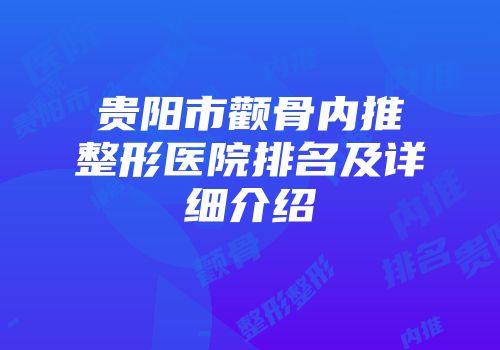 贵阳市颧骨内推整形医院排名及详细介绍