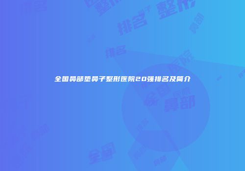 全国鼻部垫鼻子整形医院20强排名及简介