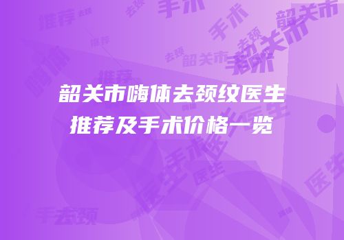 韶关市嗨体去颈纹医生推荐及手术价格一览