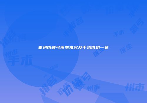 惠州市颧弓医生排名及手术价格一览