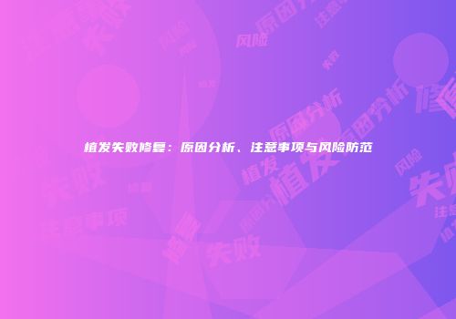 植发失败修复：原因分析、注意事项与风险防范