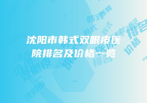 沈阳市韩式双眼皮医院排名及价格一览