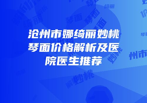 沧州市娜绮丽妙桃琴面价格解析及医院医生推荐