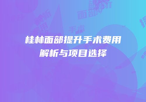 桂林面部提升手术费用解析与项目选择