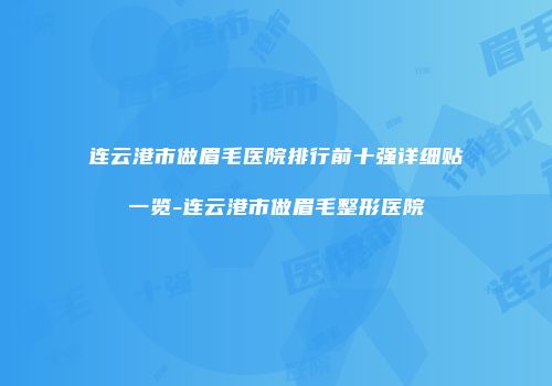 连云港市做眉毛医院排行前十强详细贴一览-连云港市做眉毛整形医院