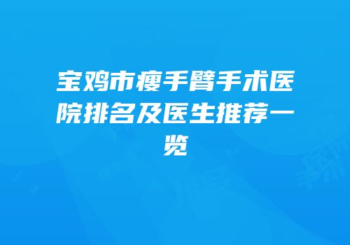 宝鸡市瘦手臂手术医院排名及医生推荐一览