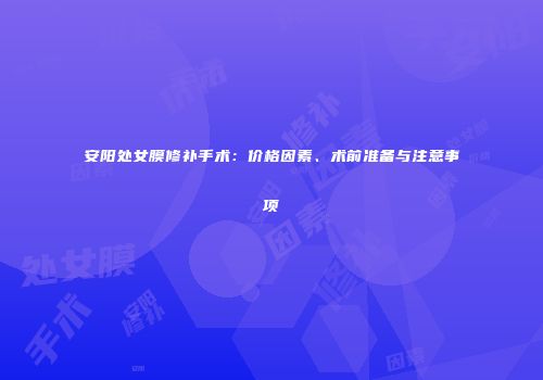 安阳处女膜修补手术：价格因素、术前准备与注意事项