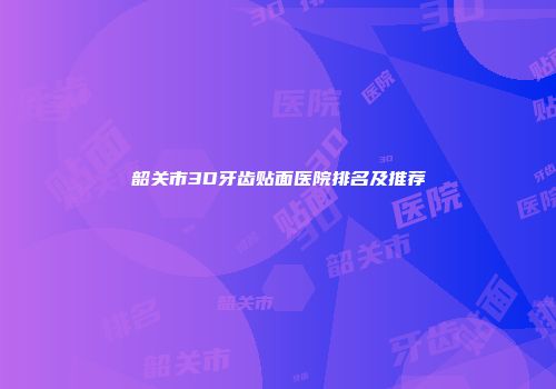 韶关市3D牙齿贴面医院排名及推荐