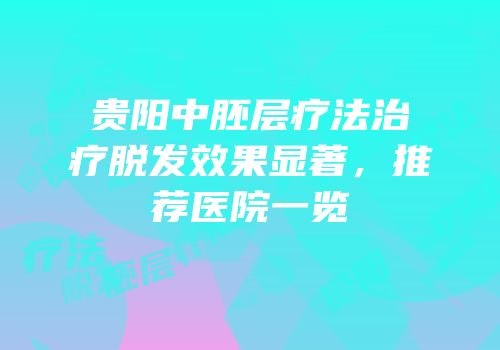 贵阳中胚层疗法治疗脱发效果显著，推荐医院一览