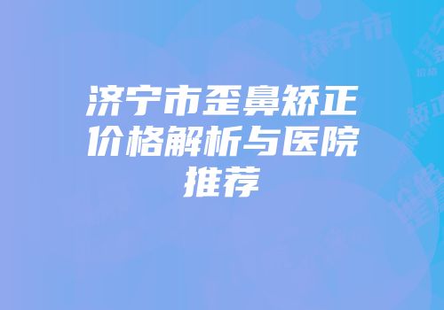 济宁市歪鼻矫正价格解析与医院推荐