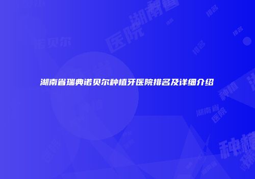 湖南省瑞典诺贝尔种植牙医院排名及详细介绍