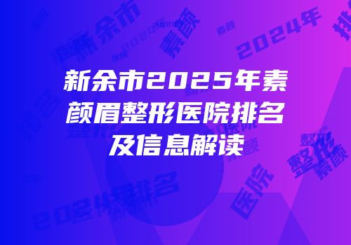 新余市2025年素颜眉整形医院排名及信息解读