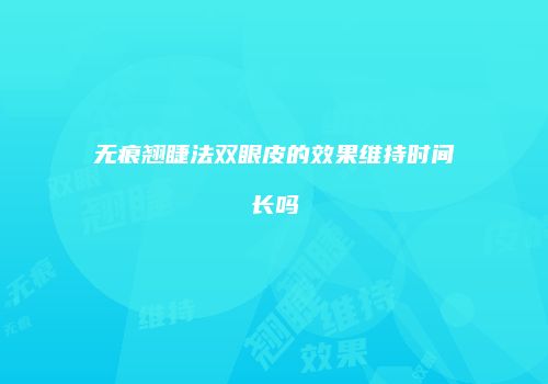 无痕翘睫法双眼皮的效果维持时间长吗