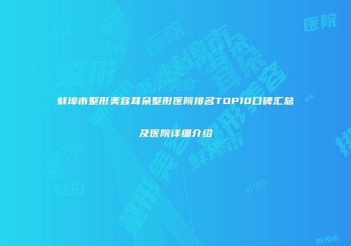 蚌埠市整形美容耳朵整形医院排名TOP10口碑汇总及医院详细介绍