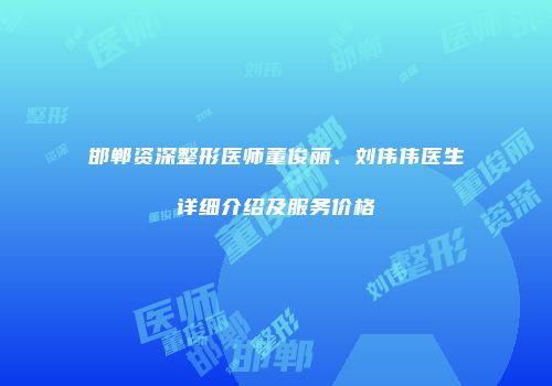 邯郸资深整形医师董俊丽、刘伟伟医生详细介绍及服务价格