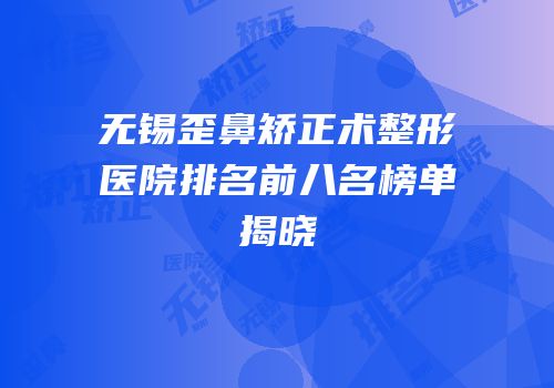 无锡歪鼻矫正术整形医院排名前八名榜单揭晓