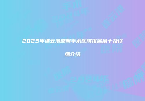 2025年连云港缩阴手术医院排名前十及详细介绍
