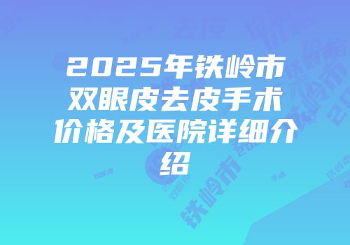 2025年铁岭市双眼皮去皮手术价格及医院详细介绍