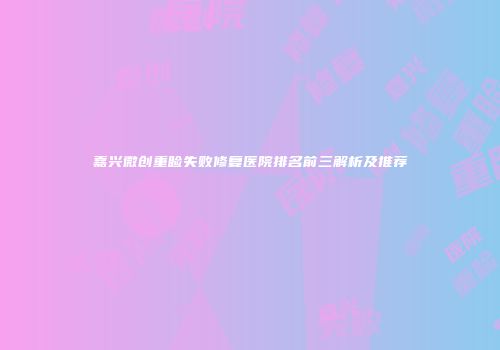 嘉兴微创重睑失败修复医院排名前三解析及推荐