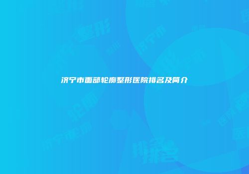 济宁市面部轮廓整形医院排名及简介