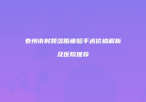 泰州市射频溶脂瘦脸手术价格解析及医院推荐