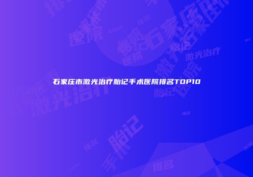 石家庄市激光治疗胎记手术医院排名TOP10