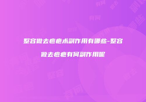整容做去痘疤术副作用有哪些-整容做去痘疤有何副作用呢