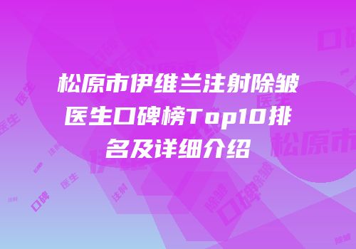 松原市伊维兰注射除皱医生口碑榜Top10排名及详细介绍