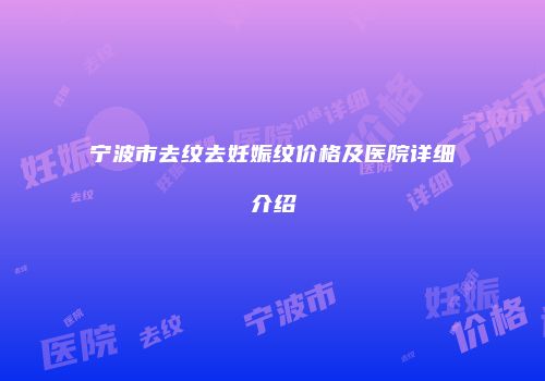 宁波市去纹去妊娠纹价格及医院详细介绍