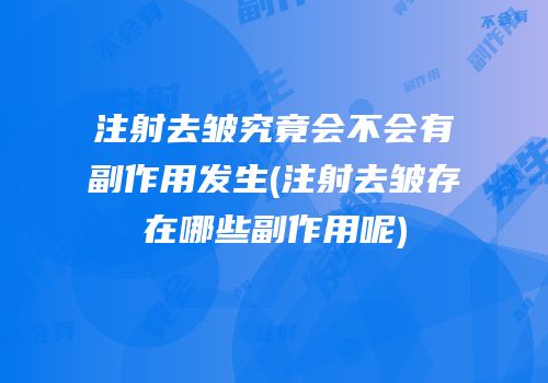 注射去皱究竟会不会有副作用发生(注射去皱存在哪些副作用呢)