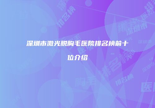 深圳市激光脱胸毛医院排名榜前十位介绍