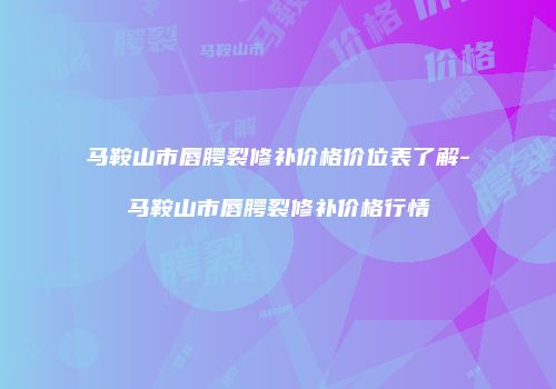 马鞍山市唇腭裂修补价格价位表了解-马鞍山市唇腭裂修补价格行情