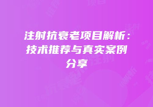 注射抗衰老项目解析：技术推荐与真实案例分享