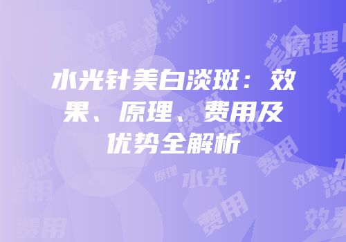 水光针美白淡斑：效果、原理、费用及优势全解析