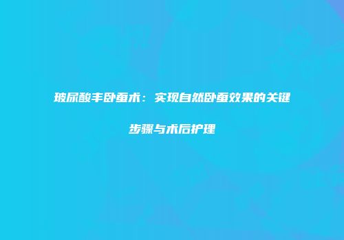 玻尿酸丰卧蚕术：实现自然卧蚕效果的关键步骤与术后护理