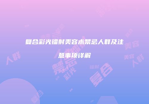 复合彩光镭射美容术禁忌人群及注意事项详解