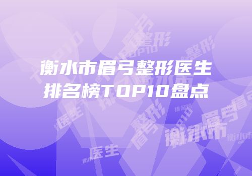 衡水市眉弓整形医生排名榜TOP10盘点