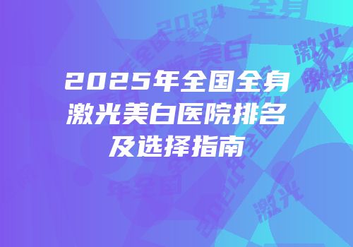 2025年全国全身激光美白医院排名及选择指南