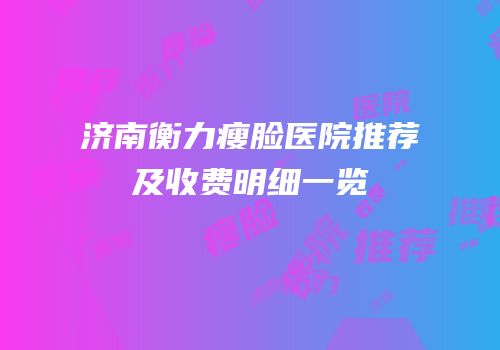 济南衡力瘦脸医院推荐及收费明细一览