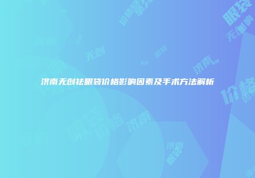 济南无创祛眼袋价格影响因素及手术方法解析