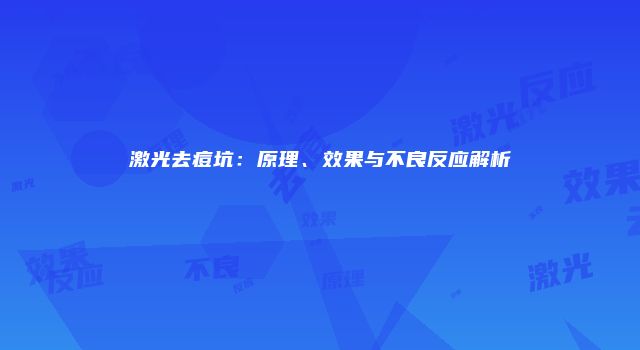 激光去痘坑：原理、效果与不良反应解析