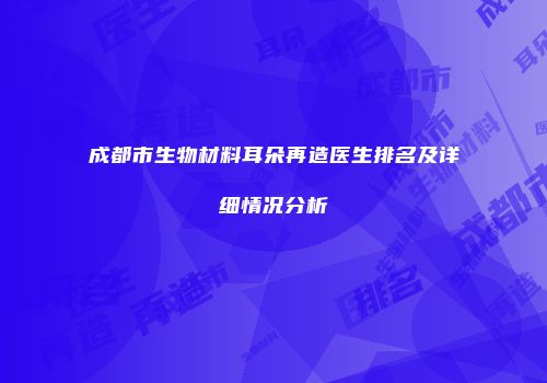 成都市生物材料耳朵再造医生排名及详细情况分析