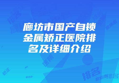 廊坊市国产自锁金属矫正医院排名及详细介绍