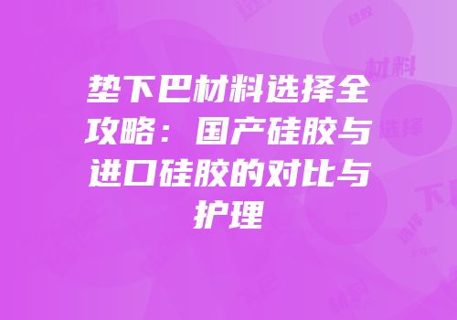 垫下巴材料选择全攻略：国产硅胶与进口硅胶的对比与护理