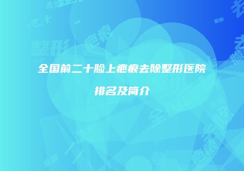 全国前二十脸上疤痕去除整形医院排名及简介