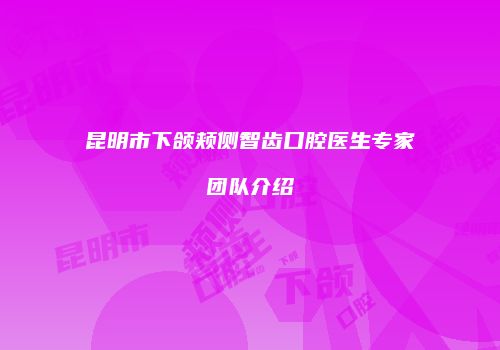昆明市下颌颊侧智齿口腔医生专家团队介绍