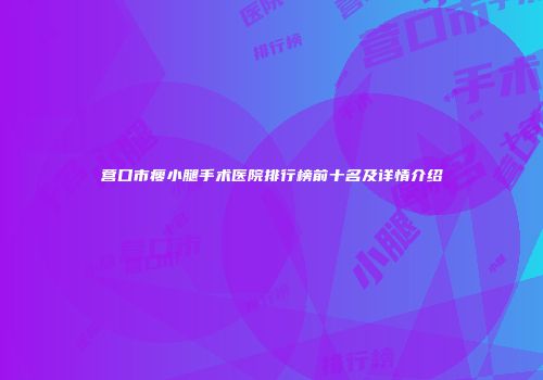 营口市瘦小腿手术医院排行榜前十名及详情介绍
