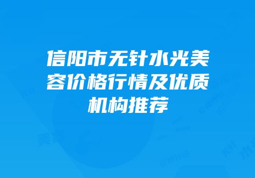 信阳市无针水光美容价格行情及优质机构推荐