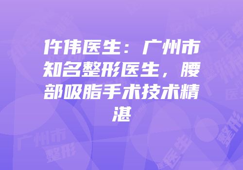 仵伟医生：广州市知名整形医生，腰部吸脂手术技术精湛